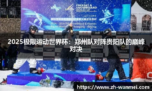2025极限运动世界杯:郑州队对阵贵阳队的巅峰对决