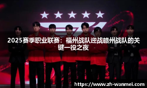 2025赛季职业联赛:福州战队迎战赣州战队的关键一役之夜