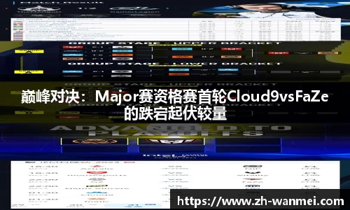 巅峰对决:Major赛资格赛首轮Cloud9vsFaZe的跌宕起伏较量