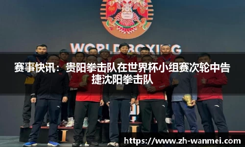 赛事快讯:贵阳拳击队在世界杯小组赛次轮中告捷沈阳拳击队