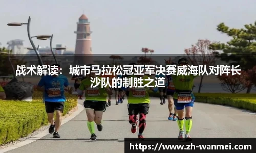 战术解读:城市马拉松冠亚军决赛威海队对阵长沙队的制胜之道