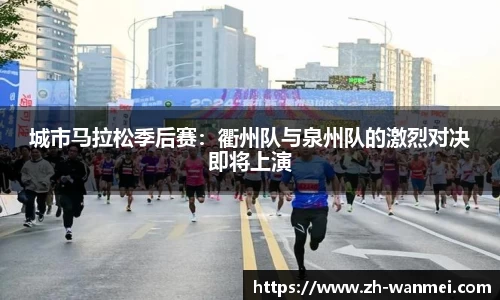 城市马拉松季后赛:衢州队与泉州队的激烈对决即将上演