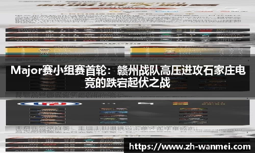 Major赛小组赛首轮:赣州战队高压进攻石家庄电竞的跌宕起伏之战