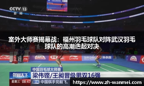室外大师赛揭幕战:福州羽毛球队对阵武汉羽毛球队的高潮迭起对决