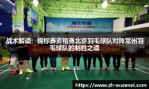 战术解读:锦标赛资格赛北京羽毛球队对阵常州羽毛球队的制胜之道