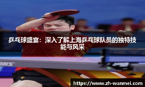 乒乓球盛宴:深入了解上海乒乓球队员的独特技能与风采
